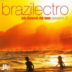 Brazilectro: Latin Flavoured Club Tunes Session 1-10 (2000-2008)