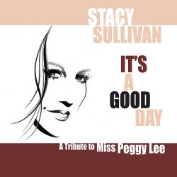 Stacy Sullivan - It's a Good Day: A Tribute to Miss Peggy Lee (2012)