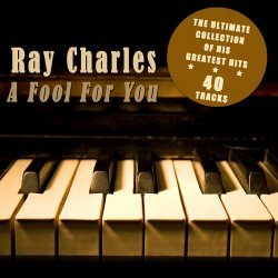 Ray Charles - A Fool for You: The Ultimate Collection of His Greatest Hits (2012)